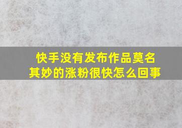 快手没有发布作品莫名其妙的涨粉很快怎么回事