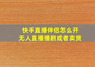 快手直播伴侣怎么开无人直播播剧或者卖货