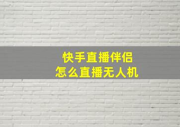 快手直播伴侣怎么直播无人机