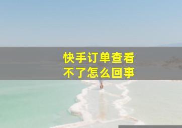 快手订单查看不了怎么回事