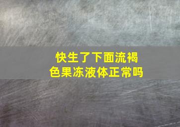 快生了下面流褐色果冻液体正常吗