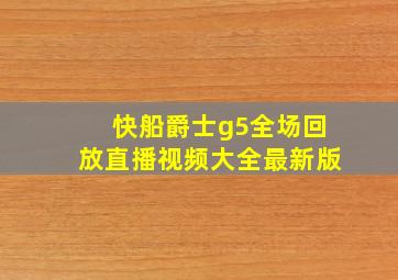 快船爵士g5全场回放直播视频大全最新版