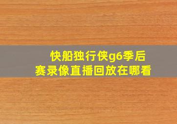 快船独行侠g6季后赛录像直播回放在哪看