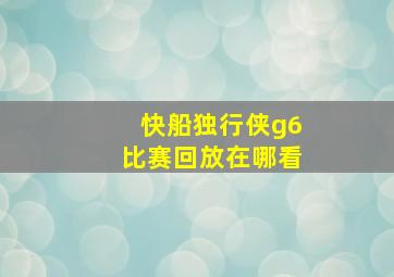 快船独行侠g6比赛回放在哪看