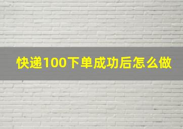 快递100下单成功后怎么做