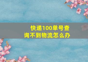 快递100单号查询不到物流怎么办