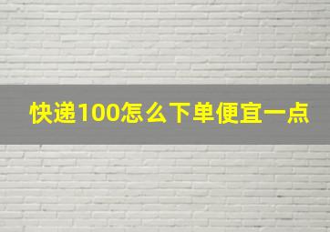 快递100怎么下单便宜一点