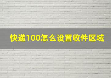 快递100怎么设置收件区域