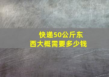 快递50公斤东西大概需要多少钱