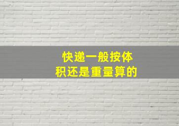 快递一般按体积还是重量算的