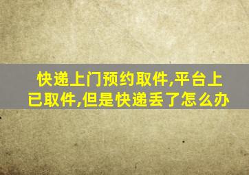 快递上门预约取件,平台上已取件,但是快递丢了怎么办