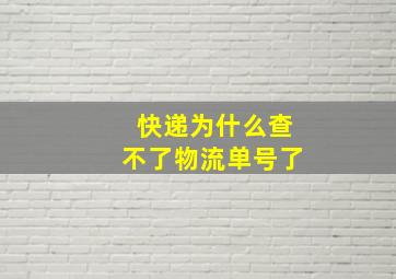 快递为什么查不了物流单号了