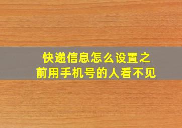 快递信息怎么设置之前用手机号的人看不见