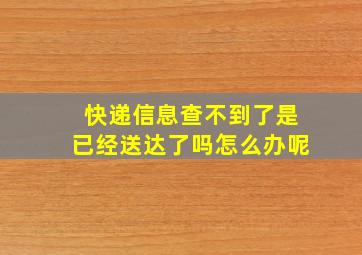 快递信息查不到了是已经送达了吗怎么办呢