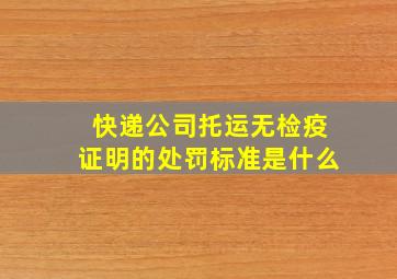 快递公司托运无检疫证明的处罚标准是什么