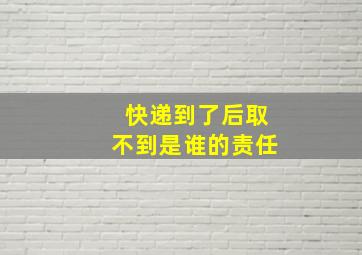 快递到了后取不到是谁的责任