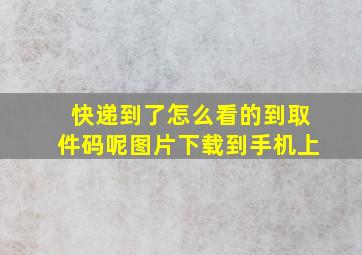 快递到了怎么看的到取件码呢图片下载到手机上