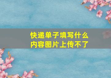 快递单子填写什么内容图片上传不了