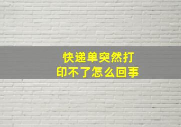 快递单突然打印不了怎么回事