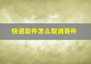 快递取件怎么取消寄件