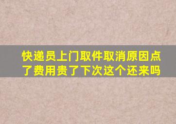 快递员上门取件取消原因点了费用贵了下次这个还来吗