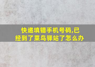 快递填错手机号码,已经到了菜鸟驿站了怎么办