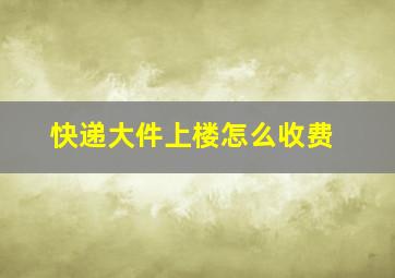 快递大件上楼怎么收费