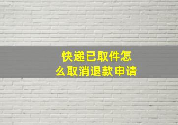 快递已取件怎么取消退款申请