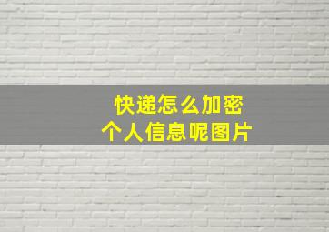 快递怎么加密个人信息呢图片