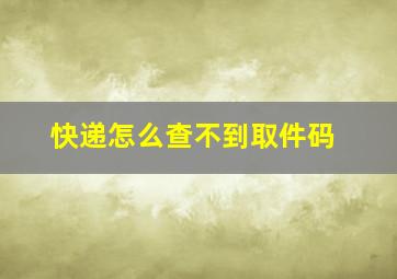 快递怎么查不到取件码