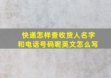 快递怎样查收货人名字和电话号码呢英文怎么写