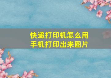 快递打印机怎么用手机打印出来图片