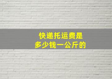 快递托运费是多少钱一公斤的