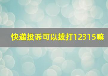 快递投诉可以拨打12315嘛