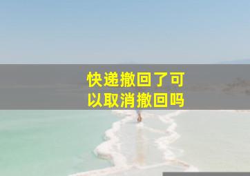 快递撤回了可以取消撤回吗