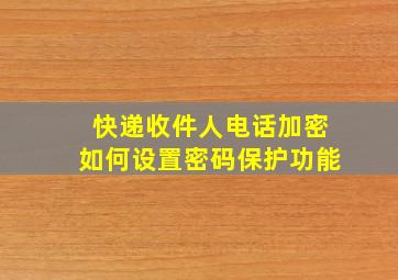 快递收件人电话加密如何设置密码保护功能