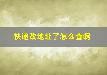 快递改地址了怎么查啊