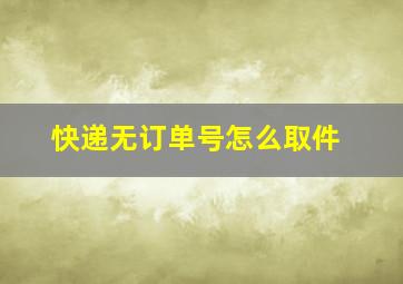 快递无订单号怎么取件