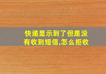 快递显示到了但是没有收到短信,怎么拒收