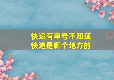 快递有单号不知道快递是哪个地方的