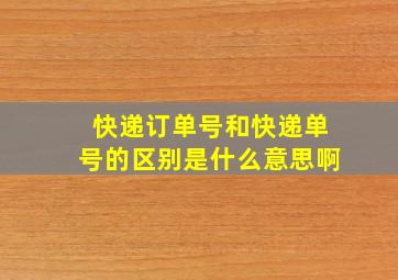 快递订单号和快递单号的区别是什么意思啊