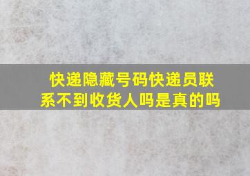 快递隐藏号码快递员联系不到收货人吗是真的吗