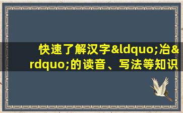 快速了解汉字“冶”的读音、写法等知识点