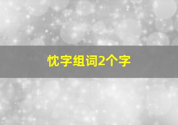 忱字组词2个字