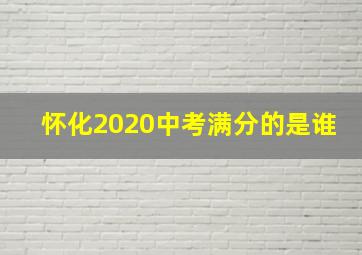 怀化2020中考满分的是谁