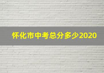 怀化市中考总分多少2020