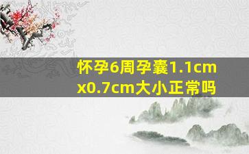 怀孕6周孕囊1.1cmx0.7cm大小正常吗