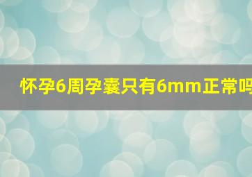 怀孕6周孕囊只有6mm正常吗