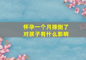 怀孕一个月摔倒了对孩子有什么影响