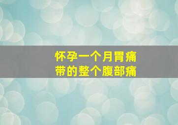 怀孕一个月胃痛带的整个腹部痛